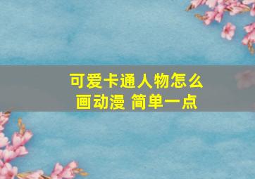 可爱卡通人物怎么画动漫 简单一点